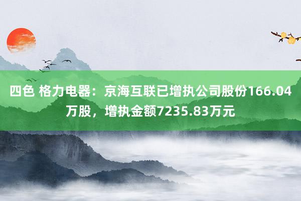 四色 格力电器：京海互联已增执公司股份166.04万股，增执金额7235.83万元