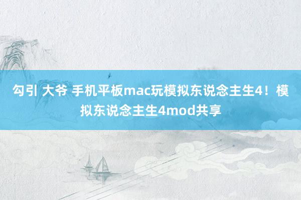 勾引 大爷 手机平板mac玩模拟东说念主生4！模拟东说念主生4mod共享