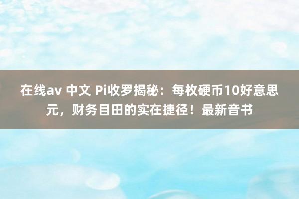在线av 中文 Pi收罗揭秘：每枚硬币10好意思元，财务目田的实在捷径！最新音书