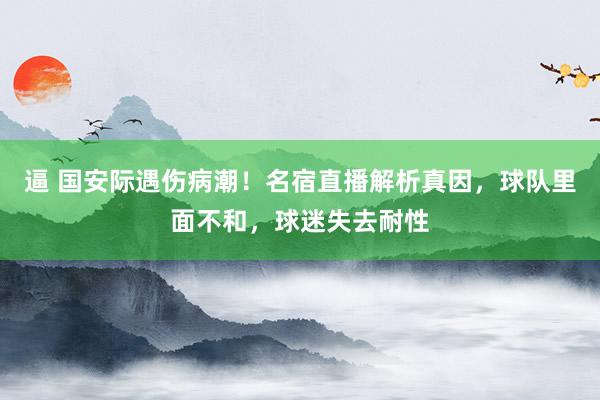 逼 国安际遇伤病潮！名宿直播解析真因，球队里面不和，球迷失去耐性