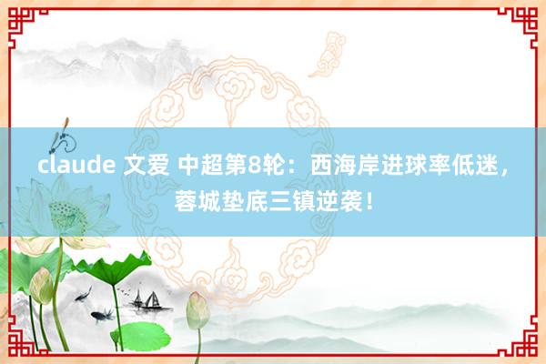 claude 文爱 中超第8轮：西海岸进球率低迷，蓉城垫底三镇逆袭！