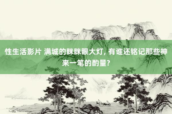 性生活影片 满城的眯眯眼大灯， 有谁还铭记那些神来一笔的酌量?