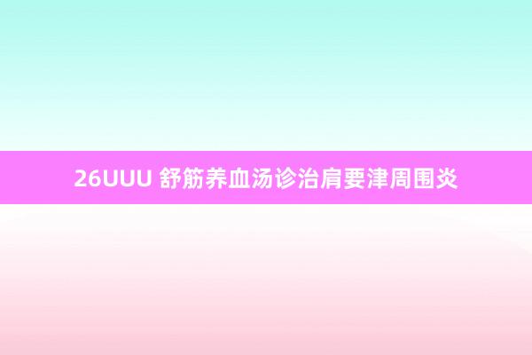 26UUU 舒筋养血汤诊治肩要津周围炎