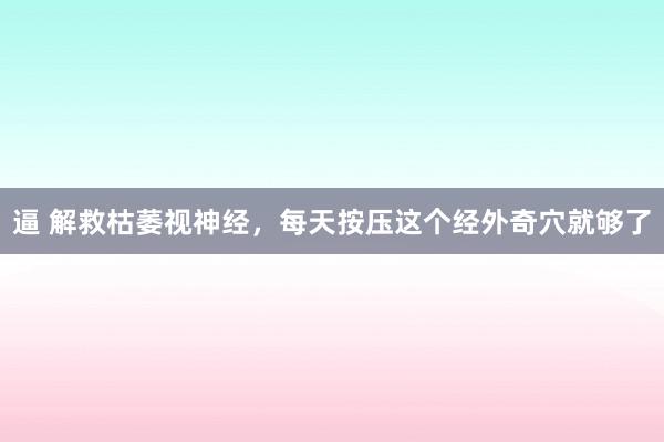 逼 解救枯萎视神经，每天按压这个经外奇穴就够了
