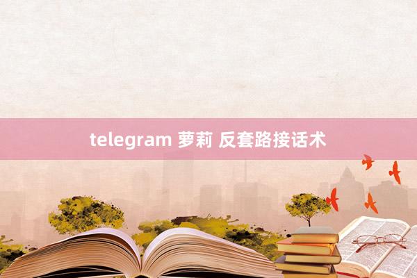 telegram 萝莉 反套路接话术