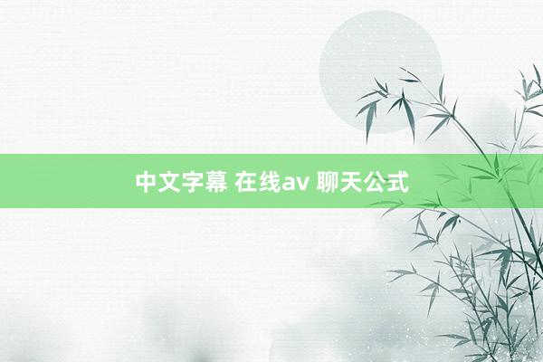 中文字幕 在线av 聊天公式