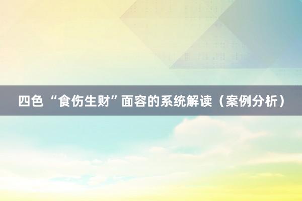 四色 “食伤生财”面容的系统解读（案例分析）