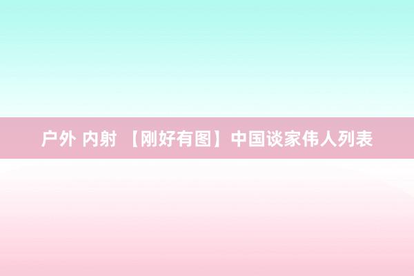 户外 内射 【刚好有图】中国谈家伟人列表