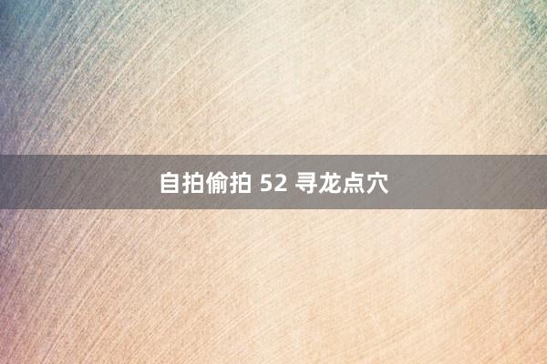 自拍偷拍 52 寻龙点穴